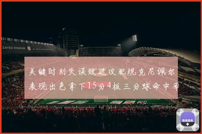 关键时刻失误致进攻犯规克尼佩尔表现出色拿下15分4板三分球命中率高达50