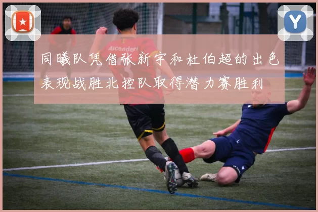 同曦队凭借张新宇和杜伯超的出色表现战胜北控队取得潜力赛胜利
