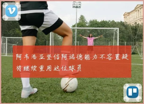 阿韦洛亚坚信阿诺德能力不容置疑将继续重用这位球员