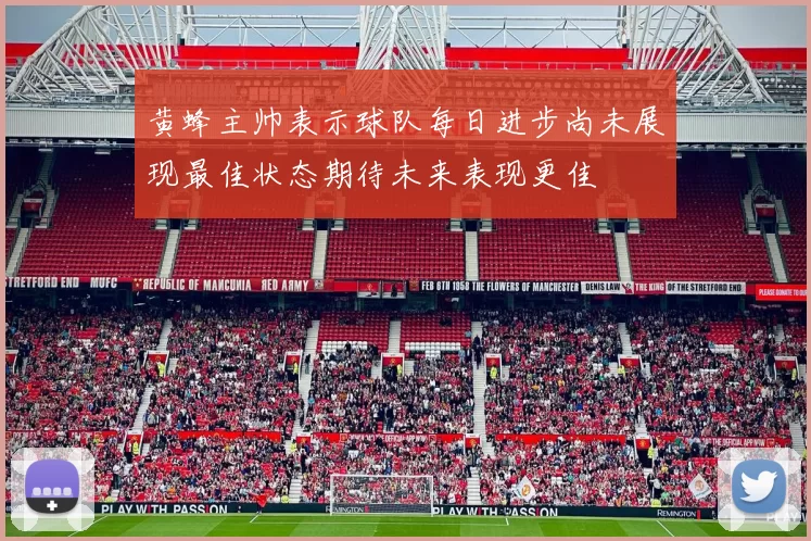 黄蜂主帅表示球队每日进步尚未展现最佳状态期待未来表现更佳