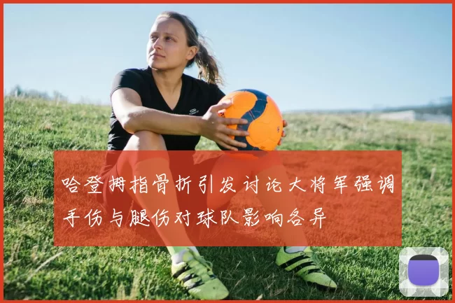 哈登拇指骨折引发讨论大将军强调手伤与腿伤对球队影响各异