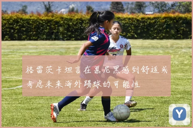 格雷茨卡坦言在慕尼黑感到舒适或考虑未来海外踢球的可能性